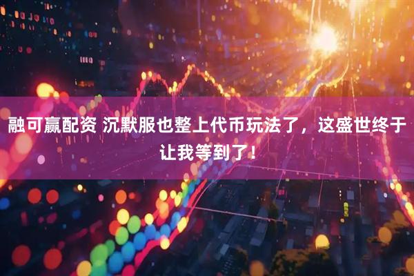 融可赢配资 沉默服也整上代币玩法了，这盛世终于让我等到了！
