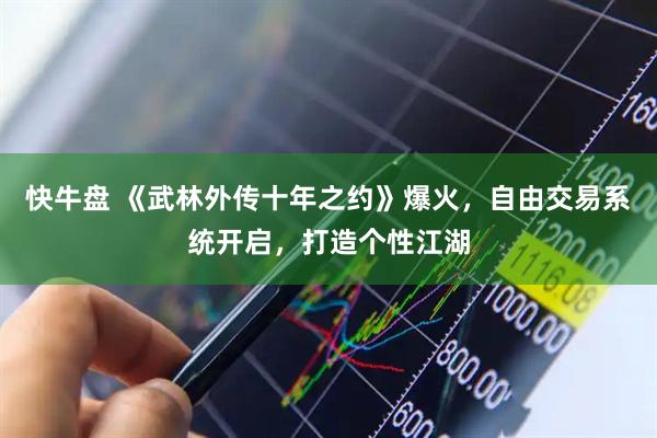 快牛盘 《武林外传十年之约》爆火，自由交易系统开启，打造个性江湖